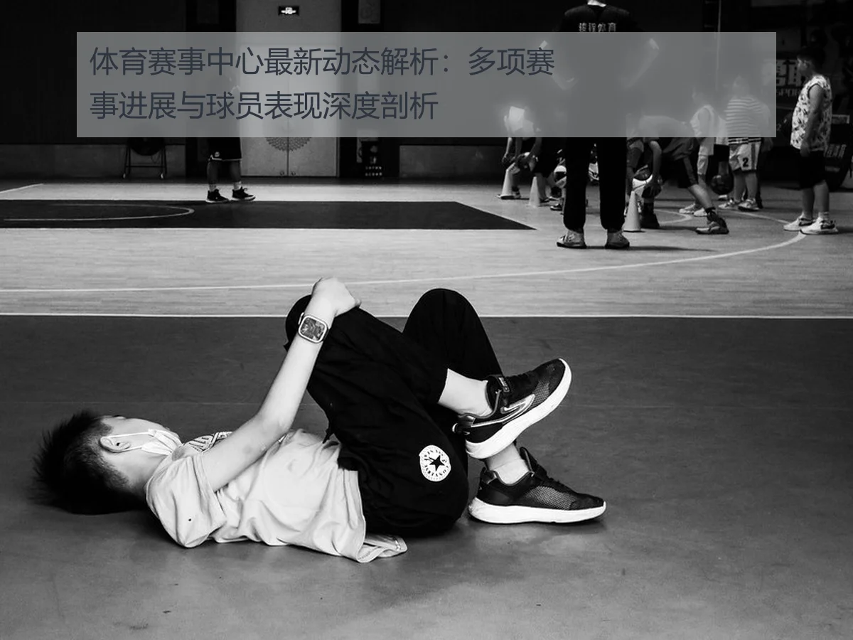 体育赛事中心最新动态解析：多项赛事进展与球员表现深度剖析
